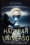 Hackear el Universo: La Frmula Revolucionaria Para Hacer Realidad Tus Sueos Y Liberar Tu Verdadero Poder