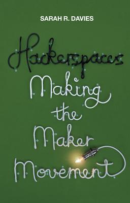 Hackerspaces: Making the Maker Movement - Davies, Sarah R
