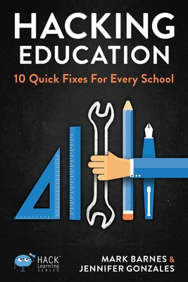 Hacking Education: 10 Quick Fixes for Every School - Barnes, Mark, and Gonzalez, Jennifer, Professor, Ph.D.