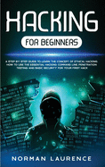 Hacking for Beginners: A Step-By-Step Guide to Learn the Concept of Ethical Hacking; How to Use the Essential Hacking Command-Line, Penetration Testing and Basic Security for Your First Hack
