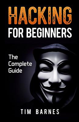 Hacking for Beginners: The Complete Guide - Barnes, Tim