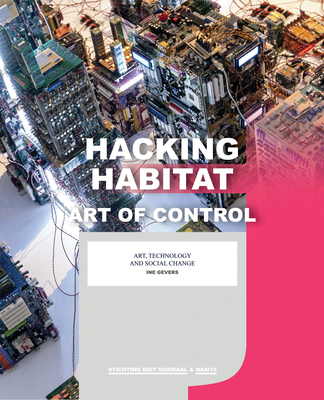 Hacking Habitat: Art of Control - Gevers, Ine (Editor), and Tuin, Iris (Editor), and Kockelkoren, Petran (Editor)