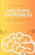 Hacking Happiness: Strategies for Living a Fulfilled and Resilient Life