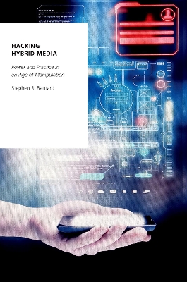 Hacking Hybrid Media: Power and Practice in an Age of Manipulation - Barnard, Stephen R