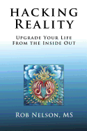 Hacking Reality: Upgrade Your Life From the Inside Out