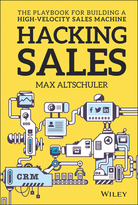 Hacking Sales: The Playbook for Building a High-Velocity Sales Machine - Altschuler, Max