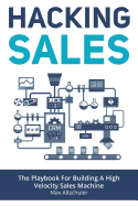 Hacking Sales: The Playbook for Building a High Velocity Sales Machine