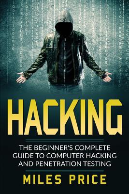 Hacking: The Beginner's Complete Guide To Computer Hacking And Penetration Testing - Price, Miles