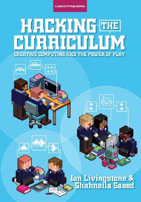 Hacking the Curriculum: How Digital Skills Can Save Us from the Robots - Livingstone, Ian, and Saeed, Shahneila