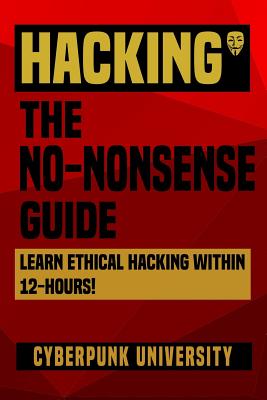 Hacking: The No-Nonsense Guide: Learn Ethical Hacking Within 12 Hours! - University, Cyberpunk
