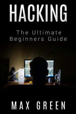 Hacking: The Ultimate Beginners Guide - Green, Max