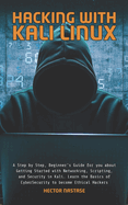 Hacking With Kali Linux: A Step by Step, Beginner's Guide for you about Getting Started with Networking, Scripting, and Security in Kali. Learn the Basics of CyberSecurity to become Ethical Hackers