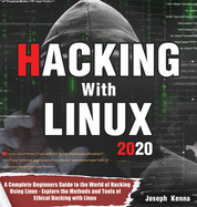Hacking With Linux 2020: A Complete Beginners Guide to the World of Hacking Using Linux - Explore the Methods and Tools of Ethical Hacking with Linux