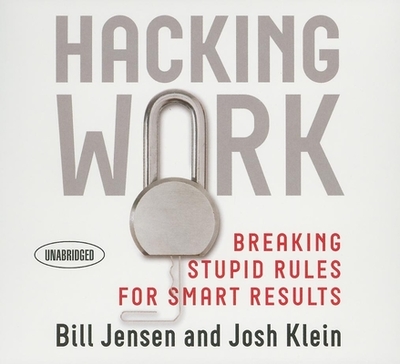 Hacking Work: Breaking Stupid Rules for Smart Results - Jensen, Bill, and Klein, Josh, and Dixon, Walter (Narrator)
