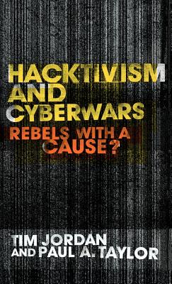 Hacktivism and Cyberwars: Rebels with a Cause? - Jordan, Tim, and Taylor, Paul