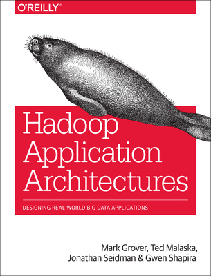 Hadoop Application Architectures: Designing Real-World Big Data Applications - Grover, and Malaska, Ted, and Seidman, Jonathan