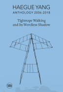 Haegue Yang: Anthology 2006-2018: Tightrope Walking and Its Wordless Shadow