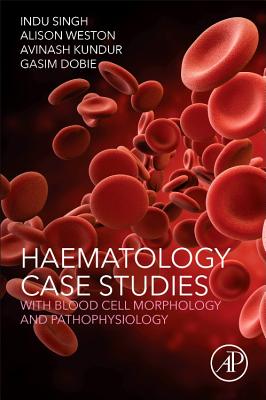 Haematology Case Studies with Blood Cell Morphology and Pathophysiology - Singh, Indu, and Weston, Alison, and Kundur, Avinash