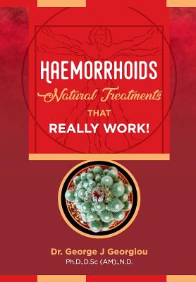 Haemorrhoids: Natural Treatments That Really Work! - Georgiou, George John