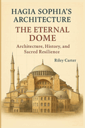 Hagia Sophia's Architecture: The Eternal Dome: Architecture, History, and Sacred Resilience