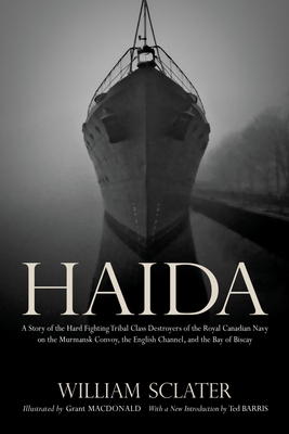 Haida: A Story of the Hard Fighting Tribal Class Destroyers of the Royal Canadian Navy on the Murmansk Convoy, the English Channel and the Bay of Biscay - Sclater, William, and Barris, Ted, and Macdonald, Grant