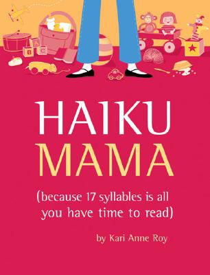 Haiku Mama: (Because 17 Syllables Is All You Have Time to Read) - Roy, Kari Anne