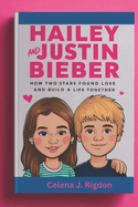 Hailey and Justin Bieber: A Modern Romance : How Two Stars Found Love and Built a Life Together