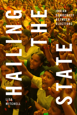 Hailing the State: Indian Democracy Between Elections - Mitchell, Lisa