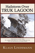 Hailstorm Over Truk Lagoon, Second Edition: Operations Against Truk by Carrier Task Force 58, 17 and 18 February 1944, and the Shipwrecks of World War II