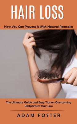 Hair Loss: How You Can Prevent It With Natural Remedies (The Ultimate Guide and Easy Tips on Overcoming Postpartum Hair Loss) - Foster, Adam