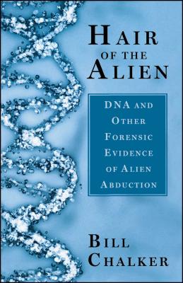 Hair of the Alien: DNA and Other Forensic Evidence of Alien Abductions - Chalker, Bill