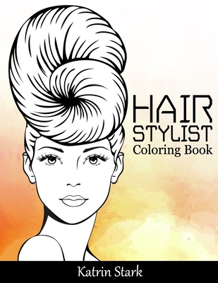 Hair Stylist Coloring Book: Fashion Faces, Hair and Makeup Artist Coloring Book for Teenage Girls, Women, Adults and Grown-ups - Stark, Katrin