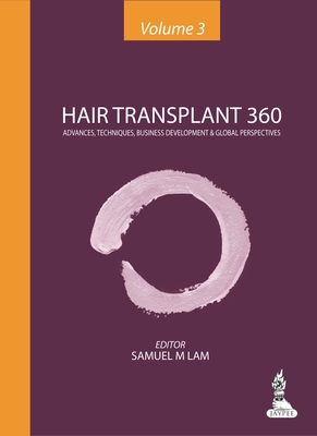 Hair Transplant 360 - Volume 3: Advances, Techniques, Business Development & Global Perspectives - Lam, Samuel M