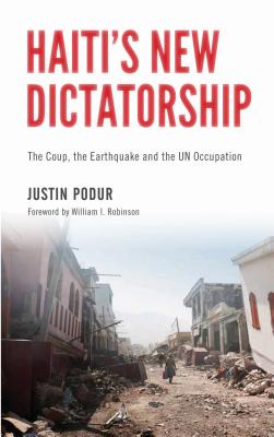 Haiti's New Dictatorship: The Coup, the Earthquake and the UN Occupation - Podur, Justin