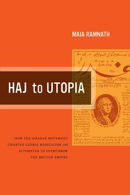 Haj to Utopia: How the Ghadar Movement Charted Global Radicalism and Attempted to Overthrow the British Empire Volume 19 - Ramnath, Maia