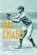 Hal Chase: The Defiant Life and Turbulent Times of Baseball's Biggest Crook - Kohout, Martin Donell