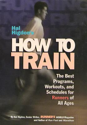 Hal Higdon's How to Train: The Best Programs, Workouts, and Schedules for Runners of All Ages - Higdon, Hal