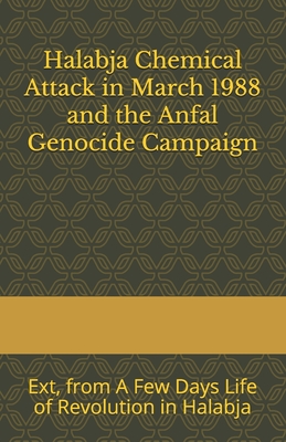 Halabja Chemical Attack in March 1988 and the Anfal Genocide Campaign: Extracts from A Few Days Life of Revolution in Halabja - Hunt, John (Editor), and Aziz, Yasin Mahmoud