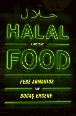 Halal Food: A History - Armanios, Febe, and Ergene, Bogac