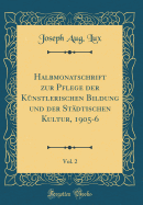 Halbmonatschrift Zur Pflege Der Kunstlerischen Bildung Und Der Stadtischen Kultur, 1905-6, Vol. 2 (Classic Reprint)