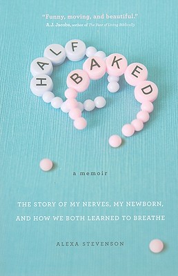 Half Baked: The Story of My Nerves, My Newborn, and How We Both Learned to Breathe - Stevenson, Alexa