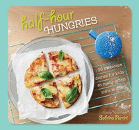 Half-Hour Hungries: 36 Awesome Dishes for Kids to Make when Time Is Short