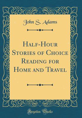 Half-Hour Stories of Choice Reading for Home and Travel (Classic Reprint) - Adams, John S