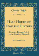 Half Hours of English History: From the Roman Period to the Death of Elizabeth