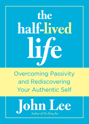 Half-Lived Life: Overcoming Passivity and Rediscovering Your Authentic Self - Lee, John