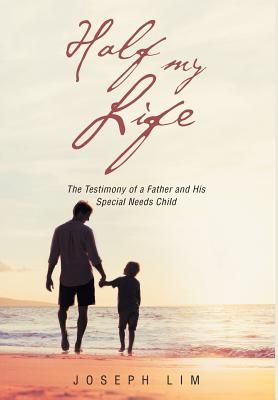 Half My Life: The Testimony of a Father and His Special Needs Child - Lim, Joseph