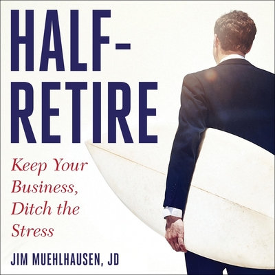 Half-Retire: Keep Your Business, Ditch the Stress - Barr, Adam (Read by), and Muehlhausen, Jim