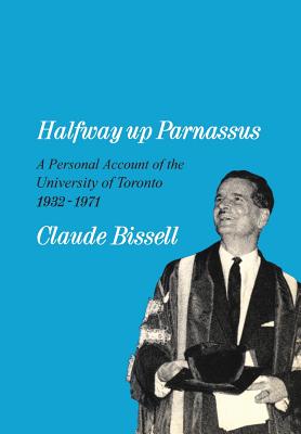 Halfway Up Parnassus: A Personal Account of the University of Toronto, 1932-1971 - Bissell, Claude