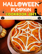 Haloween Pumpkin Cookbook 2021: 220 Recipes for Pepitas and Pumpkin Seeds