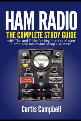 Ham Radio: The Complete Study Guide with Tips and Tricks for Beginners to Master Ham Radio Basics and Setup Like A Pro - Campbell, Curtis
